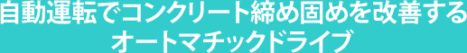 自動運転でコンクリート締め固めを改善するオートマチックドライブ
