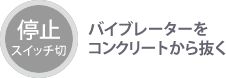 停止：バイブレーターをコンクリートから抜く