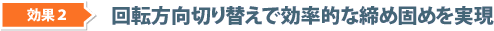 効果2:回転方向切り替えで効率的な締め固めを実現