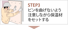 STEP3 ピンを曲げないよう注意しながら保温材をセットする