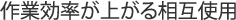 作業効率が上がる相互使用