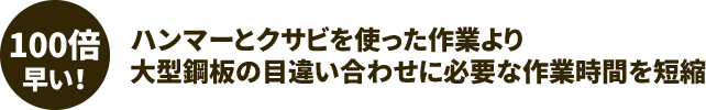 100倍早い！ハンマーとクサビを使った作業より、大型鋼板の目違い合わせに必要な作業時間を短縮