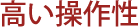 高い操作性