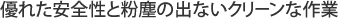 優れた安全性と粉じんの出ないクリーンな作業