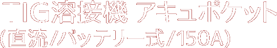 TIG溶接機アキュポケット(直流/バッテリー式/150A)