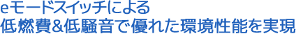 eモードスイッチによる低燃費&低騒音で優れた環境性能を実現