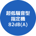 超低騒音型指定機82dB(A)