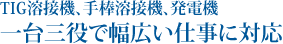 TIG溶接機、手棒溶接機、発電機一台三役で幅広い仕事に対応