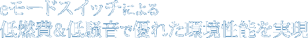 eモードスイッチによる低燃費&低騒音で優れた環境性能を実現ジン式/300A)