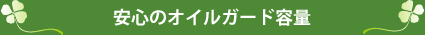 安心のオイルガード容量