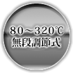 80～320℃　無段調節式