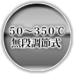 50～350℃　無段調節式