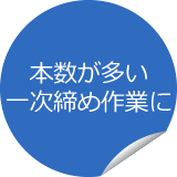 本数が多い一次締め作業に