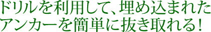 ドリルを利用して、埋め込まれたアンカーを簡単に抜き取れる!