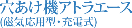 穴あけ機アトラエース(磁気応用型・充電式)