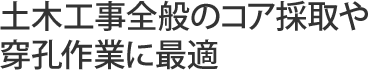 土木工事全般のコア採取および穿孔に最適