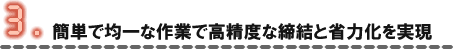 簡単な作業で高精度な締結と省力化を実現