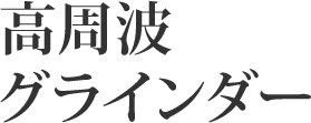 高周波グラインダー