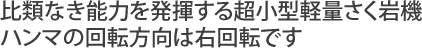 比類なき能力を発揮する超小型軽量さく岩機ハンマの回転方向は右回転です