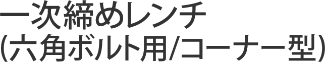一次締めレンチ(六角ボルト用/コーナー型)
