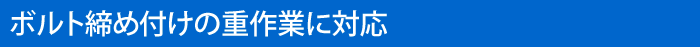 ボルト締め付けの重作業に対応
