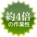 約4倍の作業性