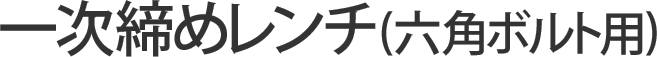一次締めレンチ(六角ボルト用)