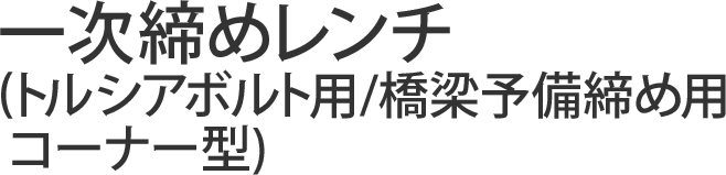 一次締めレンチ(トルシアボルト用/橋梁予備締め用/コーナー型)