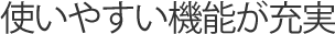 使いやすい機能が充実