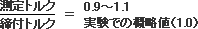 測定トルク/締め付けトルク＝0.9～1.1　実験での概略値(1.0)