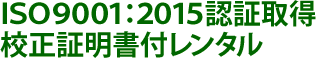 ISO9001:2015認証取得校正証明書付レンタル