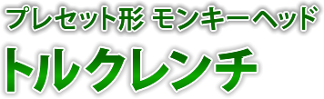 プレセット形(プリセット形)モンキーヘッドトルクレンチ