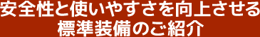 安全性と使いやすさを向上させる標準装備のご紹介