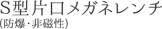 S型片口メガネレンチ(防爆・非磁性)