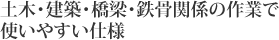 土木・建築・橋梁・鉄骨関係の作業で使いやすい仕様