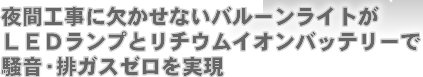 夜間工事に欠かせないバルーンライトがLEDランプとリチウムイオンバッテリーで騒音・排ガスゼロを実現