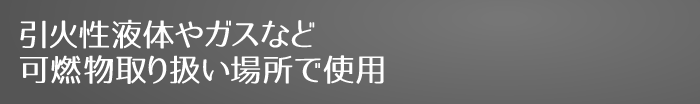 引火性液体やガスなど可燃物取り扱い場所で使用