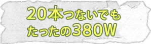 20本つないでもたったの380W