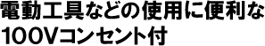 電動工具などの使用に便利な100Vコンセント付