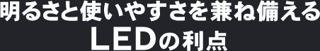 明るさと使いやすさを兼ね備えるLEDの利点