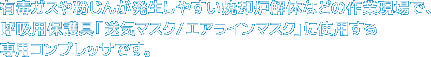 有毒ガスや粉じんが発生しやすい焼却炉解体などの作業現場で、呼吸用保護具「送気マスク/エアラインマスク」に使用する専用コンプレッサです。