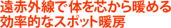 遠赤外線で体を芯から暖める効率的なスポット暖房