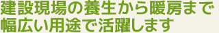 建設現場の養生から暖房まで、幅広い用途で活躍します