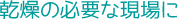 乾燥の必要な現場に