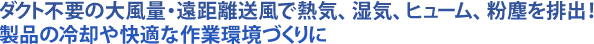 ダクト不要の大風量・遠距離送風で熱気、湿気、ヒューム、粉塵を排出！製品の冷却や快適な作業環境づくりに
