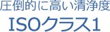 圧倒的に高い清浄度 ISOクラス1