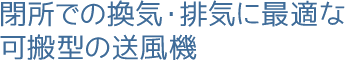 閉所での換気・排気に最適な可搬型の送風機