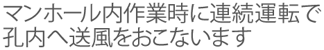 マンホール内作業時に連続運転で孔内へ送風をおこないます