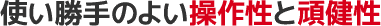 使い勝手のよい操作性と頑健性