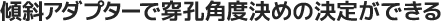 傾斜アダプターで穿孔角度決めの決定ができる